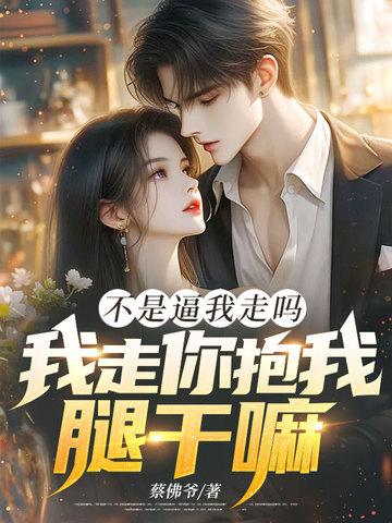 不是逼我走吗,我走你抱我腿干嘛! 不是逼我走吗,我走你抱我腿干嘛!