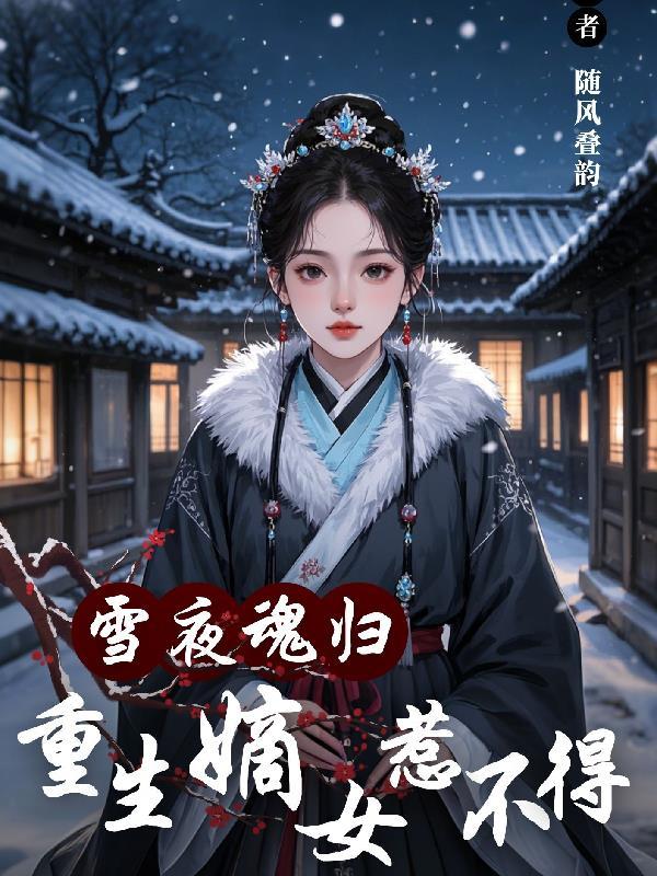 雪夜魂归,重生嫡女惹不得 雪夜魂归,重生嫡女惹不得