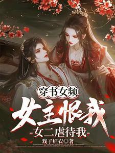 穿书女频:女主恨我,女二虐待我 穿书女频:女主恨我,女二虐待我