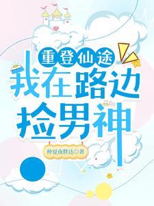 重登仙途:我在路边捡男神 重登仙途:我在路边捡男神