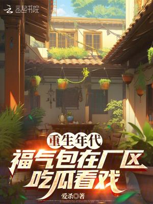 重生年代,福气包在厂区吃瓜看戏 重生年代,福气包在厂区吃瓜看戏